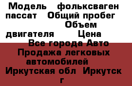  › Модель ­ фольксваген пассат › Общий пробег ­ 143 384 › Объем двигателя ­ 2 › Цена ­ 85 000 - Все города Авто » Продажа легковых автомобилей   . Иркутская обл.,Иркутск г.